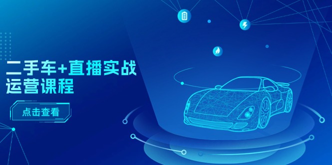 二手车+直播实战运营课程:直播推荐/短视频推荐/千川投放/直播全流程 二手车+直播实战运营课程:直播推荐/短视频推荐/千川投放/直播全流程