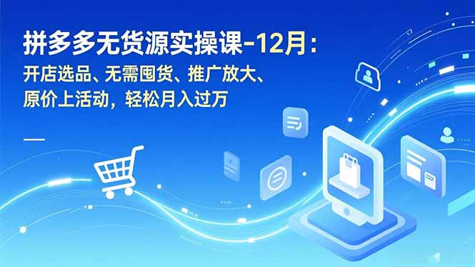拼多多无货源实操课-12月:开店选品、无需囤货、推广放大、原价上活动,轻松月入过万 拼多多无货源实操课-12月:开店选品、无需囤货、推广放大、原价上活动,轻松月入过万