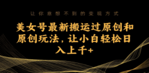美女号最新搬运过原创和原创玩法，让小白轻松日入上千+-创业资源网 | 精品设计与工具分享平台