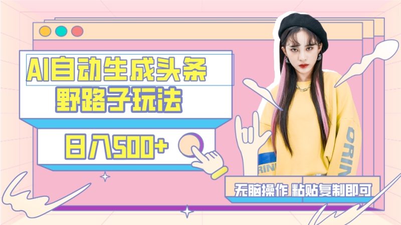AI自动生成头条，三天必起号，三分钟轻松发布内容，复制粘贴，保姆级教…-创业资源网 | 精品设计与工具分享平台