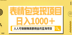 表情包最新玩法，日入1000＋，普通人躺赚高额佣金的蓝海项目！速度上车-创业资源网 | 精品设计与工具分享平台