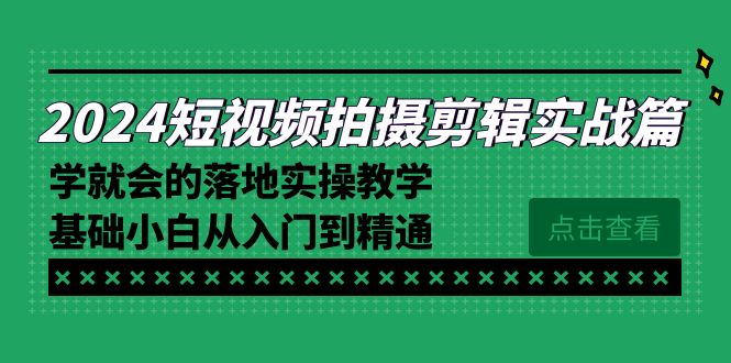 2024短视频拍摄剪辑实操教程，学就会的落地实操教学，基础小白从入门到精通-创业资源网 | 精品设计与工具分享平台