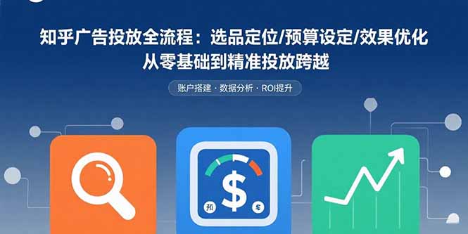 知乎广告投放全流程：选品定位/预算设定/效果优化 从零基础到精准投放跨越-创业资源网 | 精品设计与工具分享平台