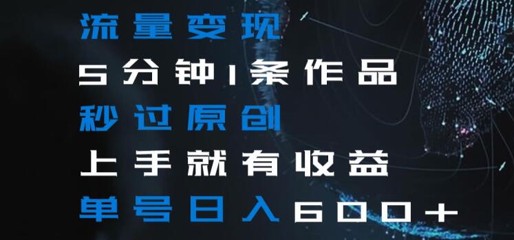 流量变现5分钟1条作品秒过原创上手就有收益单号日入600+【揭秘】 流量变现5分钟1条作品秒过原创上手就有收益单号日入600+【揭秘】