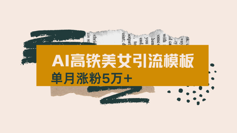 用AI制作短视频高铁美女热门玩法，单月涨粉5万+，拆解全套操作流程，新…-创业资源网 | 精品设计与工具分享平台