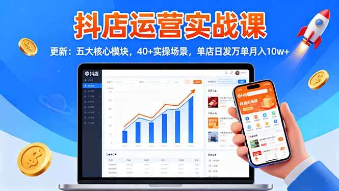 抖店运营实战课-更新：五大核心模块，40+实操场景，单店日发万单月入10w+-创业资源网 | 精品设计与工具分享平台