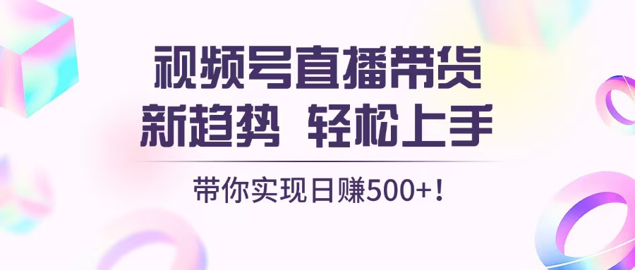 视频号直播带货新趋势,轻松上手,带你实现日赚500+ 视频号直播带货新趋势,轻松上手,带你实现日赚500+
