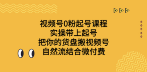 视频号0粉起号课程 实操带上起号 把你的货盘搬视频号 自然流结合微付费-创业资源网 | 精品设计与工具分享平台