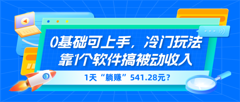 0基础可上手，冷门玩法靠1个软件搞被动收入，1天“躺赚”541.28元？-创业资源网 | 精品设计与工具分享平台