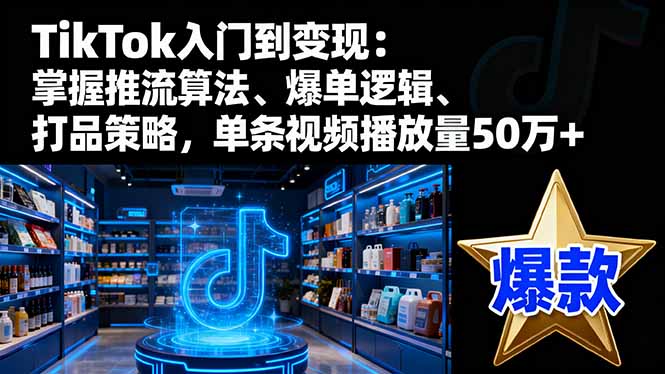 TikTok入门到变现：掌握推流算法、爆单逻辑、打品策略，单条视频播放量50w-创业资源网 | 精品设计与工具分享平台