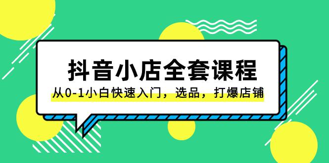 抖音小店电商完整课程：从0-1小白快速入门，选品，打爆店铺（131节课）-创业资源网 | 精品设计与工具分享平台