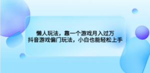 懒人玩法，靠一个游戏月入过万，抖音游戏偏门玩法，小白也能轻松上手-创业资源网 | 精品设计与工具分享平台