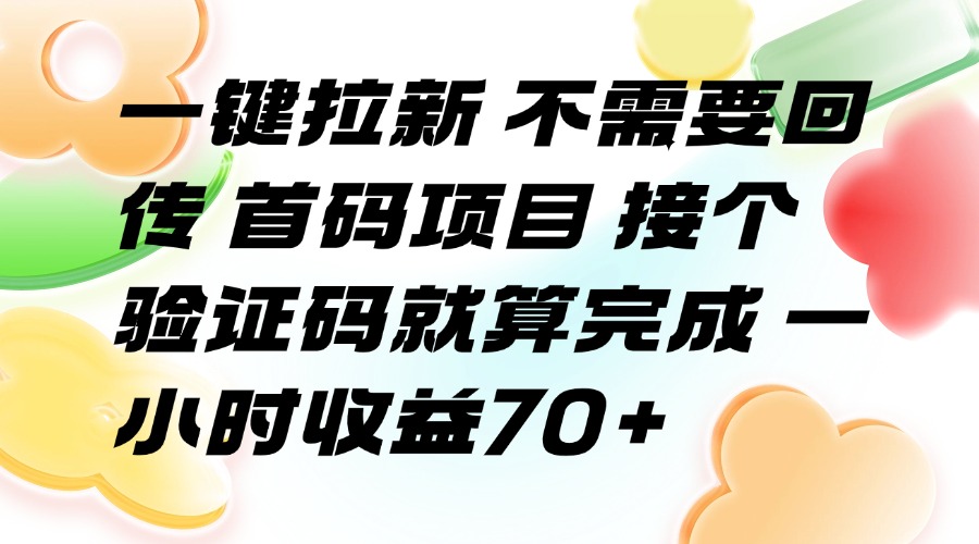 一键拉新 不需要回传 首码项目 接个验证码就算完成 一小时收益70+ 一键拉新 不需要回传 首码项目 接个验证码就算完成 一小时收益70+