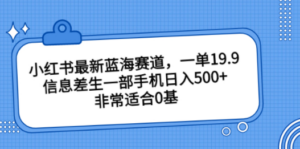 小红书最新蓝海赛道,一单19.9,信息差生一部手机日入500+,非常适合0基-创业资源网 | 精品设计与工具分享平台