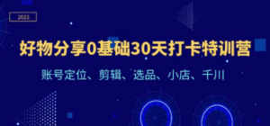 好物分享0基础30天打卡特训营：账号定位、剪辑、选品、小店、千川-创业资源网 | 精品设计与工具分享平台