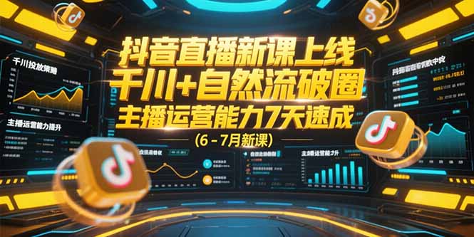 抖音直播新课上线，千川+自然流破圈，主播运营能力7天速成 (6-7月新课)-创业资源网 | 精品设计与工具分享平台