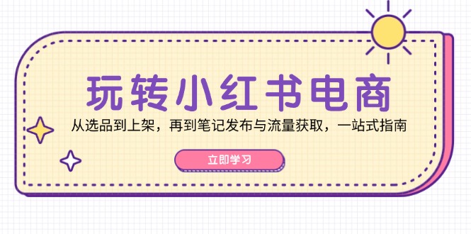 玩转小红书电商：从选品到上架，再到笔记发布与流量获取，一站式指南-创业资源网 | 精品设计与工具分享平台
