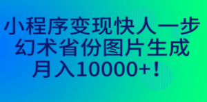 小程序变现快人一步，幻术省份图片生成，月入10000+-创业资源网 | 精品设计与工具分享平台