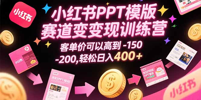 小红书PPT模版赛道变现训练营，客单价可以高到150-200，轻松日入400+-创业资源网 | 精品设计与工具分享平台