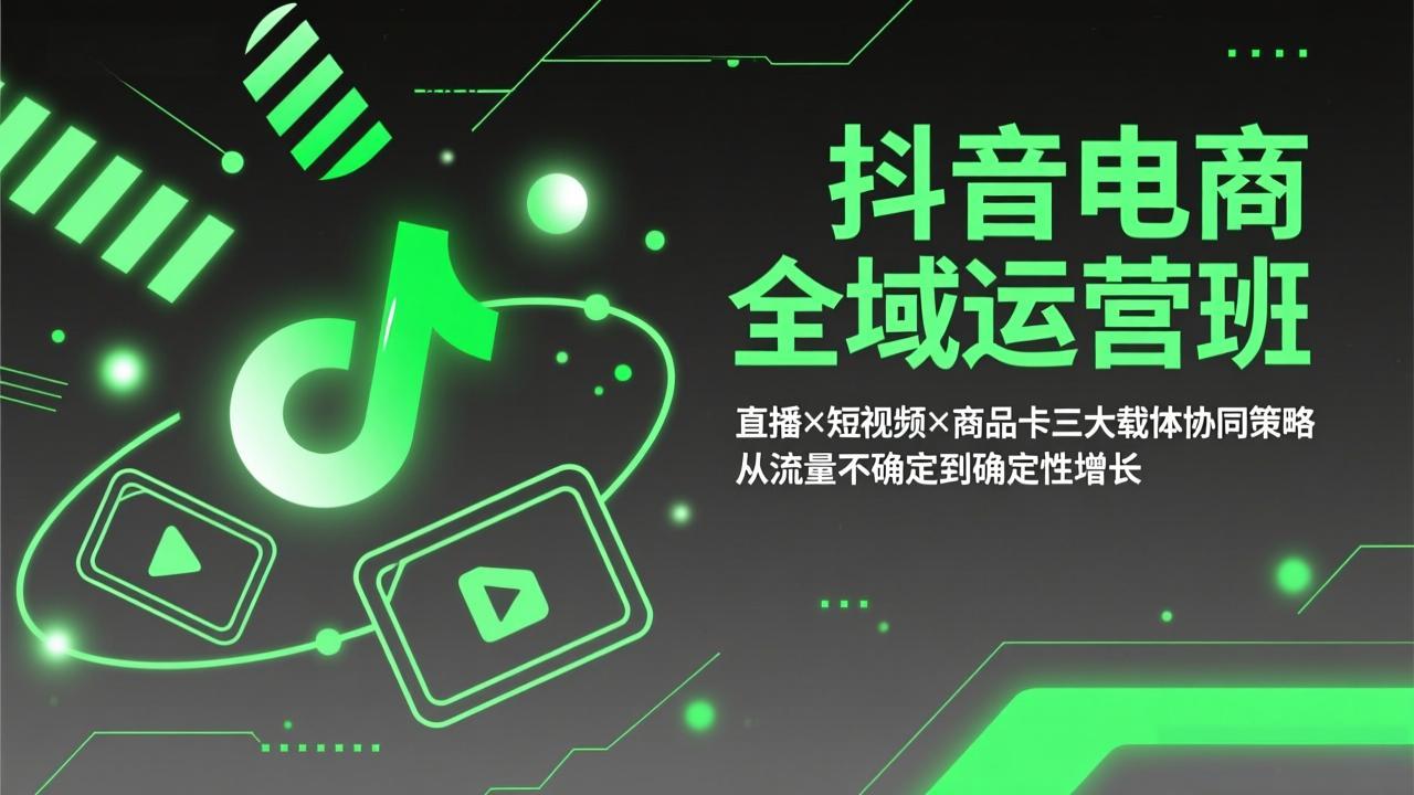 抖音电商全域运营班:直播×短视频×商品卡三大载体协同策略,从流量不确定到确定性增长 抖音电商全域运营班:直播×短视频×商品卡三大载体协同策略,从流量不确定到确定性增长