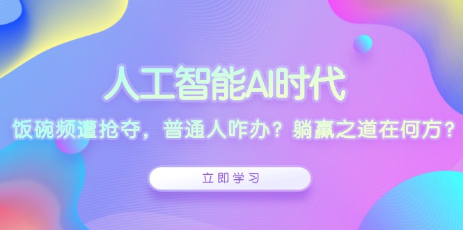 人工智能AI时代，饭碗频遭抢夺，普通人咋办？躺赢之道在何方？-创业资源网 | 精品设计与工具分享平台