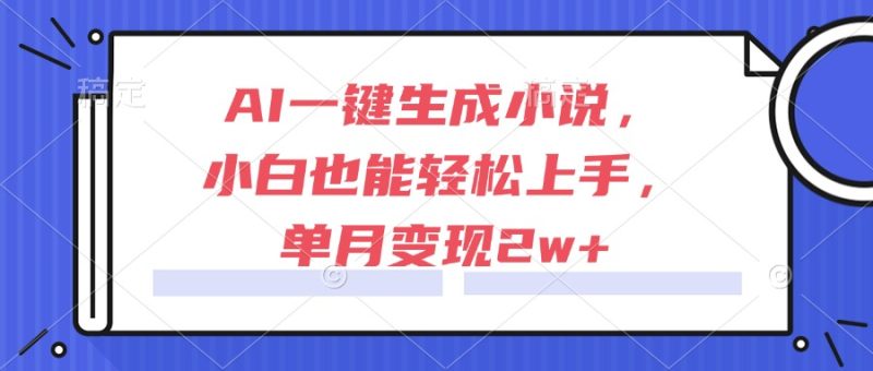 AI一键生成小说,小白也能轻松上手,单月变现2w+-创业资源网 | 精品设计与工具分享平台