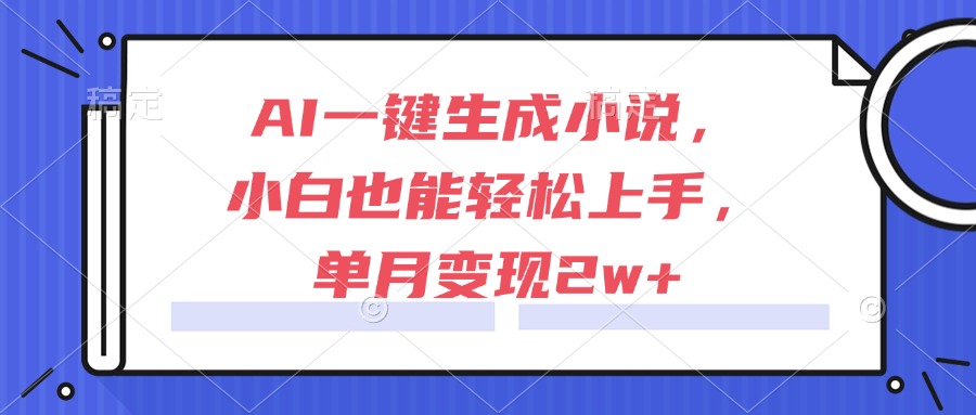 AI一键生成小说,小白也能轻松上手,单月变现2w+ AI一键生成小说,小白也能轻松上手,单月变现2w+