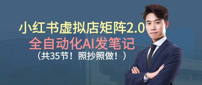 小红书虚拟店矩阵2.0,全自动化AI发笔记（共35节，照抄照做）-创业资源网 | 精品设计与工具分享平台
