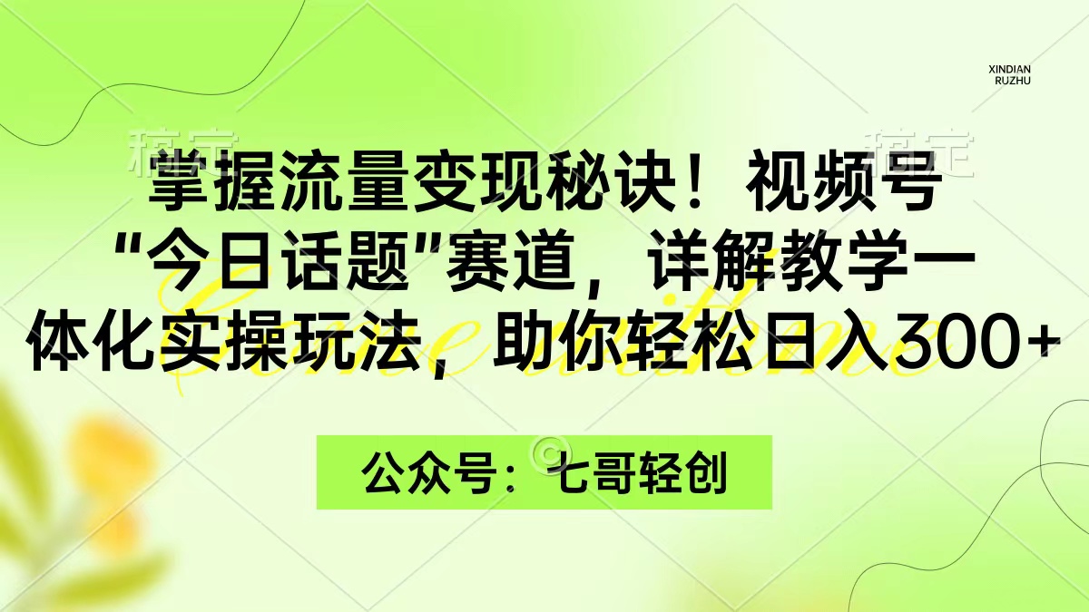 掌握流量变现秘诀!视频号“今日话题”赛道,一体化实操玩法,助你日入300+ 掌握流量变现秘诀!视频号“今日话题”赛道,一体化实操玩法,助你日入300+