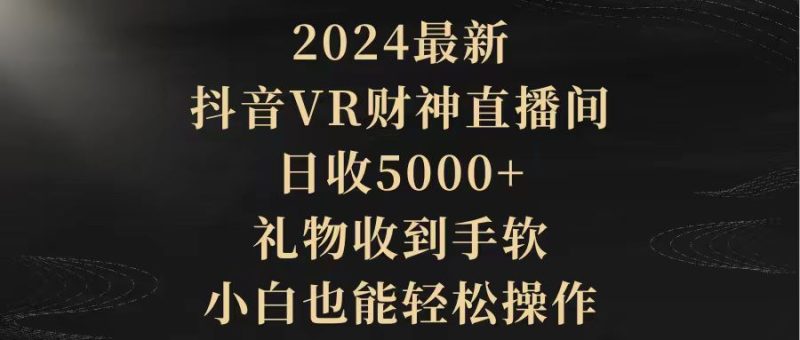 2024最新，抖音VR财神直播间，日收5000+，礼物收到手软，小白也能轻松操作-创业资源网 | 精品设计与工具分享平台
