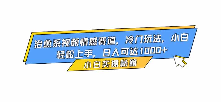 治愈系视频情感赛道，冷门玩法，小白轻松上手，日入可达1000+-创业资源网 | 精品设计与工具分享平台