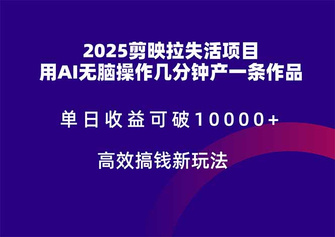 2025剪映拉失活项目,单日收益可破10000+,用AI无脑制作作品,高效搞... 2025剪映拉失活项目,单日收益可破10000+,用AI无脑制作作品,高效搞...