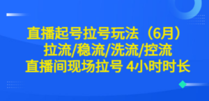 直播起号拉号玩法（6月）拉流/稳流/洗流/控流 直播间现场拉号 4小时时长-创业资源网 | 精品设计与工具分享平台