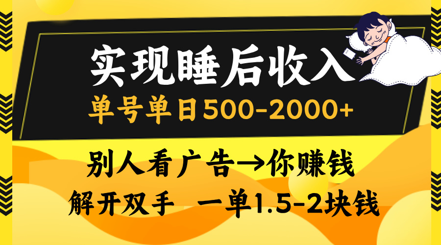 实现睡后收入,单号单日500-2000+,别人看广告=你赚钱,无脑操作,一单... 实现睡后收入,单号单日500-2000+,别人看广告=你赚钱,无脑操作,一单...