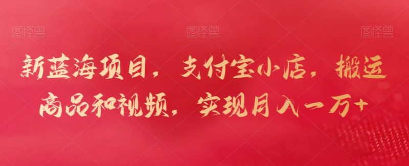 新蓝海项目,支付宝小店,搬运商品和视频,实现月入一万+【揭秘】-创业资源网 | 精品设计与工具分享平台