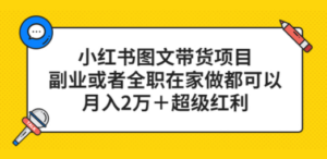 小红书图文带货项目，副业或者全职在家做都可以，月入2万＋超级红利-创业资源网 | 精品设计与工具分享平台