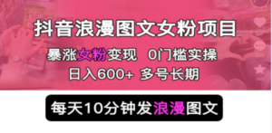 抖音浪漫图文暴力涨女粉项目 简单0门槛 每天10分钟发图文 日入600+长期多号-创业资源网 | 精品设计与工具分享平台