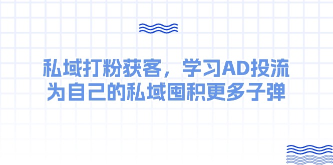 某收费课：私域打粉获客，学习AD投流，为自己的私域囤积更多子弹-创业资源网 | 精品设计与工具分享平台