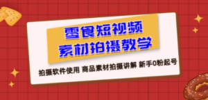 零食 短视频素材拍摄教学，拍摄软件使用 商品素材拍摄讲解 新手0粉起号-创业资源网 | 精品设计与工具分享平台