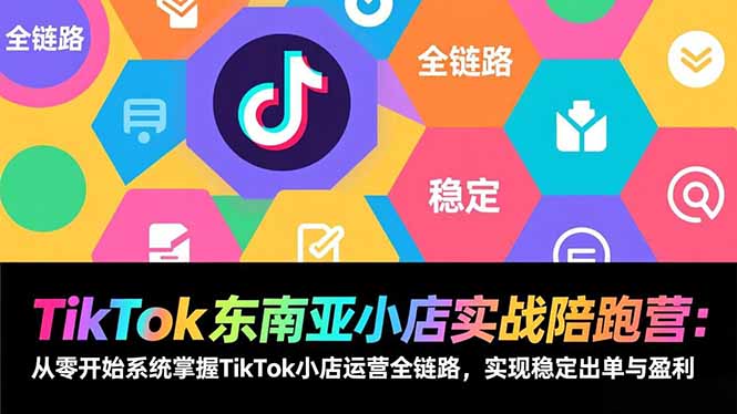 TikTok东南亚小店实战陪跑营：从零开始系统掌握TikTok小店运营全链路，实现稳定出单与盈利-创业资源网 | 精品设计与工具分享平台