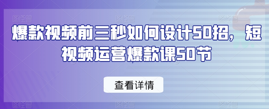 爆款视频前3秒如何设计50招,短视频运营爆款课50节 爆款视频前3秒如何设计50招,短视频运营爆款课50节