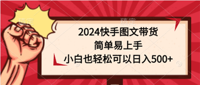 2024快手图文带货课，简单易上手，小白也轻松可以日入500+-创业资源网 | 精品设计与工具分享平台