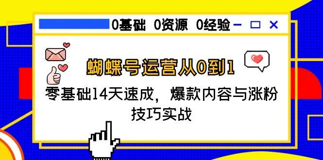 蝴蝶号运营从0到1，零基础14天速成，爆款内容与涨粉技巧实战-创业资源网 | 精品设计与工具分享平台