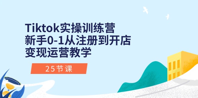 Tiktok实操训练营：新手0-1从注册到开店变现运营教学（25节课）-创业资源网 | 精品设计与工具分享平台