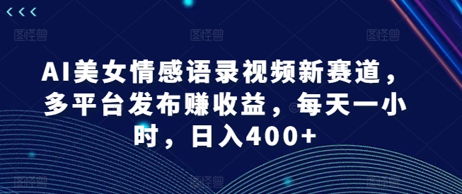 AI美女情感语录视频新赛道,多平台发布赚收益,每天一小时,日入400+【揭秘】 AI美女情感语录视频新赛道,多平台发布赚收益,每天一小时,日入400+【揭秘】