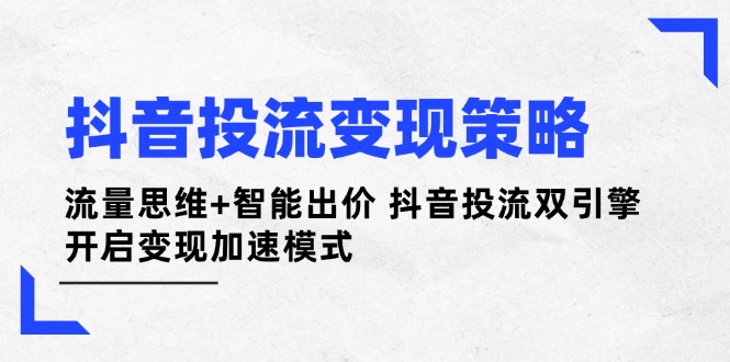 抖音投流变现策略：流量思维+智能出价 抖音投流双引擎 开启变现加速模式-创业资源网 | 精品设计与工具分享平台