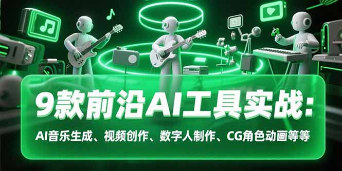 9款前沿AI工具实战课:AI音乐生成、视频创作、数字人制作、CG角色动画等等 9款前沿AI工具实战课:AI音乐生成、视频创作、数字人制作、CG角色动画等等