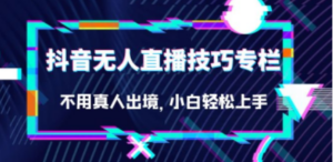 抖音无人直播技巧专栏，不用真人出境，小白轻松上手（27节）-创业资源网 | 精品设计与工具分享平台
