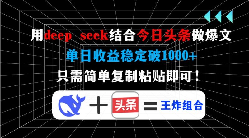 用deep seek结合今日头条做爆文，单日收益稳定破1000+，只需简单复制粘…-创业资源网 | 精品设计与工具分享平台