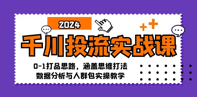 千川投流实战课：0-1打品思路，涵盖思维打法、数据分析与人群包实操教学-创业资源网 | 精品设计与工具分享平台
